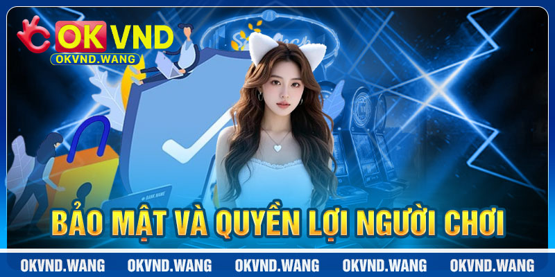 Chính Sách Bảo Mật OKVND: Quyền Lợi Người Chơi