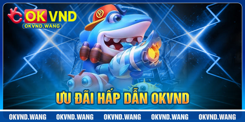 Bắn Cá OKVND: Ưu Đãi Hấp Dẫn