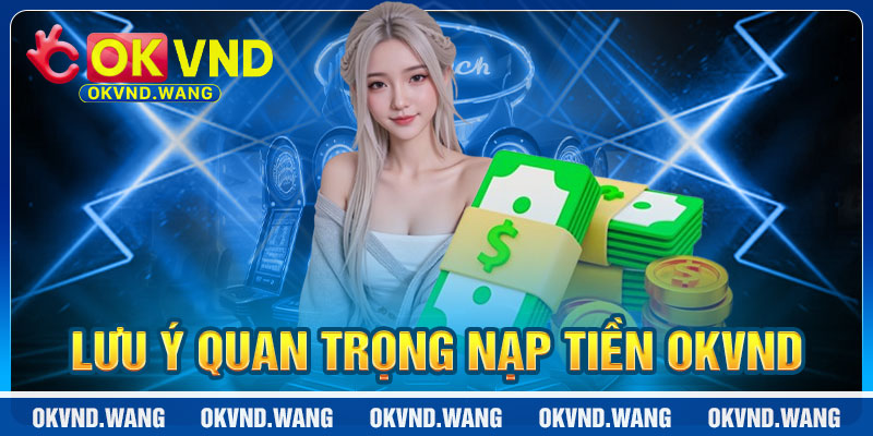 Các lưu ý quan trọng để thao tác nạp tiền OKVND
