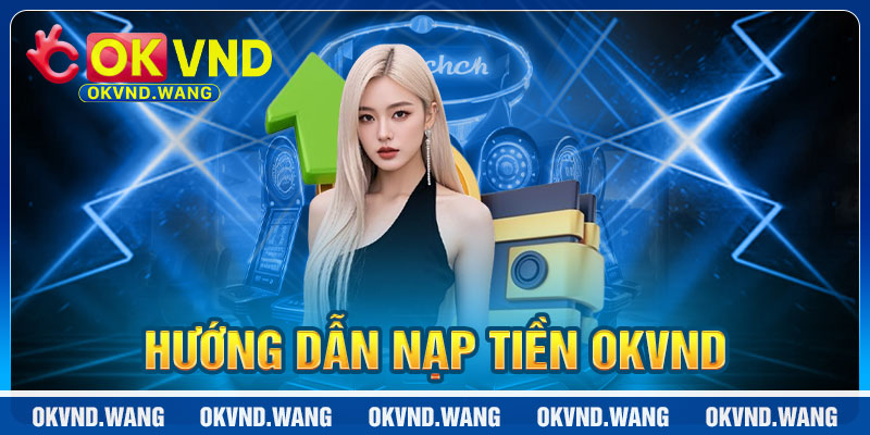 Hướng dẫn chi tiết từng bước nạp tiền OKVND dễ hiểu từ A-Z