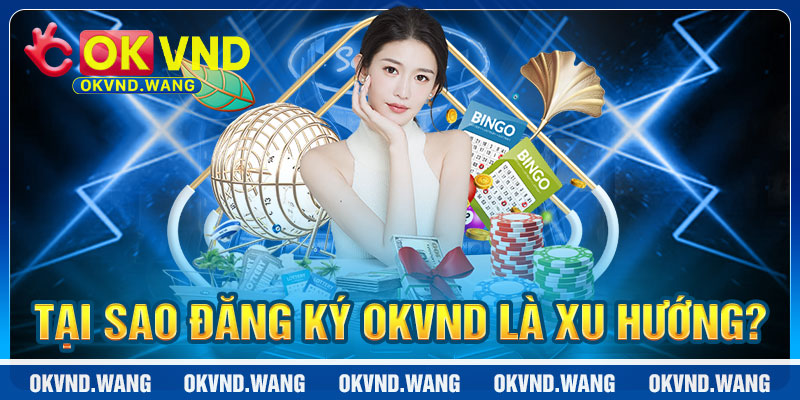 Tại Sao Việc Đăng Ký OKVND Lại Trở Thành Xu Hướng?